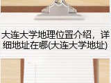 大连大学地理位置介绍，详细地址在哪(大连大学地址)
