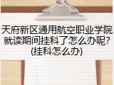 天府新区通用航空职业学院就读期间挂科了怎么办呢？(挂科怎么办)
