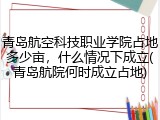 青岛航空科技职业学院占地多少亩，什么情况下成立(青岛航院何时成立占地)