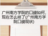 广州南方学院的口碑如何，现在怎么样了(广州南方学院口碑现状)