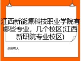 江西新能源科技职业学院有哪些专业，几个校区(江西新职院专业校区)
