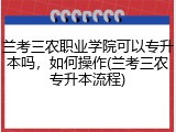 兰考三农职业学院可以专升本吗，如何操作(兰考三农专升本流程)