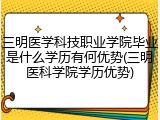三明医学科技职业学院毕业是什么学历有何优势(三明医科学院学历优势)
