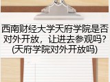 西南财经大学天府学院是否对外开放，让进去参观吗？(天府学院对外开放吗)