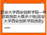 延安大学西安创新学院一年财政拨款大概多少钱(延安大学西安创新学院拨款)