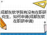 成都东软学院有没有在职研究生，如何申请(成都东软在职研申请)