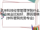 北京科技经营管理学院什么专业就业比较好，原因是啥(京科管院优势专业)
