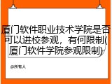 厦门软件职业技术学院是否可以进校参观，有何限制(厦门软件学院参观限制)