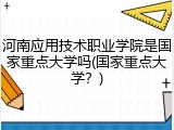 河南应用技术职业学院是国家重点大学吗(国家重点大学？)