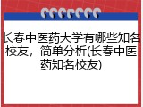 长春中医药大学有哪些知名校友，简单分析(长春中医药知名校友)
