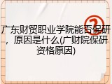 广东财贸职业学院能否保研，原因是什么(广财院保研资格原因)