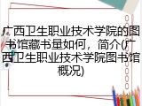 广西卫生职业技术学院的图书馆藏书量如何，简介(广西卫生职业技术学院图书馆概况)