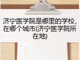 济宁医学院是哪里的学校，在哪个城市(济宁医学院所在地)