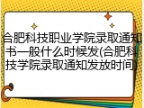 合肥科技职业学院录取通知书一般什么时候发(合肥科技学院录取通知发放时间)