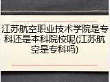 江苏航空职业技术学院是专科还是本科院校呢(江苏航空是专科吗)