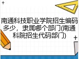南通科技职业学院招生编码多少，隶属哪个部门(南通科院招生代码部门)
