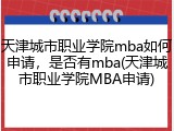 天津城市职业学院mba如何申请，是否有mba(天津城市职业学院MBA申请)