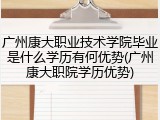 广州康大职业技术学院毕业是什么学历有何优势(广州康大职院学历优势)