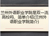兰州外语职业学院是双一流高校吗，简单介绍(兰州外语职业学院简介)