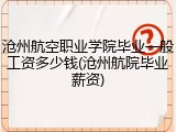沧州航空职业学院毕业一般工资多少钱(沧州航院毕业薪资)
