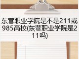 东营职业学院是不是211或985高校(东营职业学院是211吗)