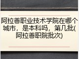 阿拉善职业技术学院在哪个城市，是本科吗，第几批(阿拉善职院批次)