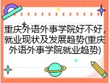 重庆外语外事学院好不好，就业现状及发展趋势(重庆外语外事学院就业趋势)