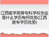 江西医学高等专科学校毕业是什么学历有何优势(江西医专学历优势)