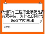 郑州汽车工程职业学院是否有双学位，为什么(郑州汽院双学位原因)