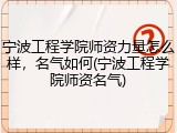 宁波工程学院师资力量怎么样，名气如何(宁波工程学院师资名气)