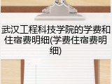 武汉工程科技学院的学费和住宿费明细(学费住宿费明细)