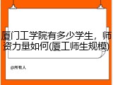 厦门工学院有多少学生，师资力量如何(厦工师生规模)
