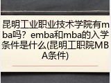 昆明工业职业技术学院有mba吗？emba和mba的入学条件是什么(昆明工职院MBA条件)