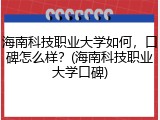 海南科技职业大学如何，口碑怎么样？(海南科技职业大学口碑)