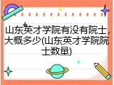 山东英才学院有没有院士，大概多少(山东英才学院院士数量)