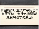 新疆能源职业技术学院是否有双学位，为什么(新疆能源职院双学位原因)