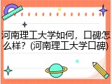 河南理工大学如何，口碑怎么样？(河南理工大学口碑)