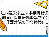 江西建设职业技术学院就读期间可以申请哪些奖学金(江西建院奖学金种类)