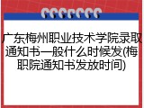 广东梅州职业技术学院录取通知书一般什么时候发(梅职院通知书发放时间)