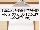 江西泰豪动漫职业学院可以自考去读吗，为什么(江西泰豪能否自考)