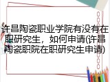 许昌陶瓷职业学院有没有在职研究生，如何申请(许昌陶瓷职院在职研究生申请)