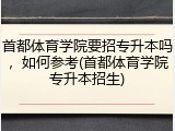 首都体育学院要招专升本吗，如何参考(首都体育学院专升本招生)