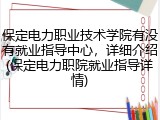 保定电力职业技术学院有没有就业指导中心，详细介绍(保定电力职院就业指导详情)