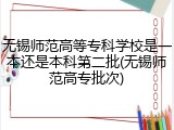 无锡师范高等专科学校是一本还是本科第二批(无锡师范高专批次)