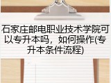 石家庄邮电职业技术学院可以专升本吗，如何操作(专升本条件流程)