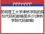 昆明理工大学津桥学院的院校代码和邮编是多少(津桥学院代码邮编)