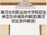 黄河水利职业技术学院招生类型及申请条件解读(黄河招生条件解读)