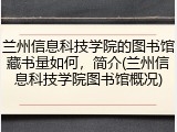 兰州信息科技学院的图书馆藏书量如何，简介(兰州信息科技学院图书馆概况)