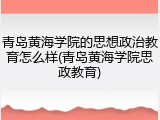 青岛黄海学院的思想政治教育怎么样(青岛黄海学院思政教育)