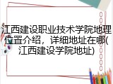 江西建设职业技术学院地理位置介绍，详细地址在哪(江西建设学院地址)